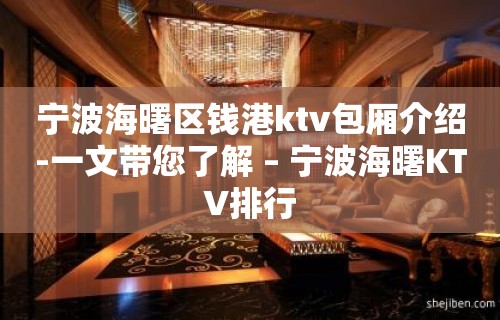 宁波海曙区钱港ktv包厢介绍-一文带您了解 – 宁波海曙KTV排行