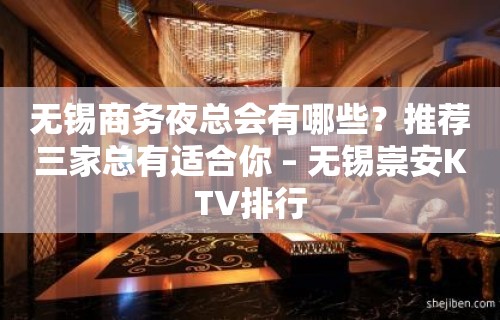 无锡商务夜总会有哪些？推荐三家总有适合你 – 无锡崇安KTV排行