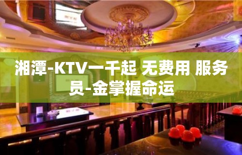 湘潭-KTV一千起 无费用 服务员-金掌握命运