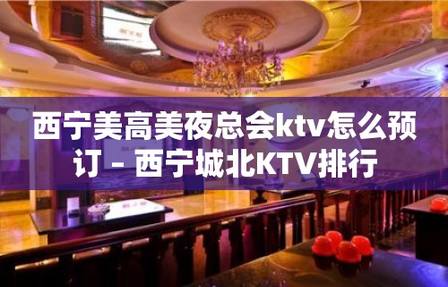 西宁美高美夜总会ktv怎么预订 – 西宁城北KTV排行