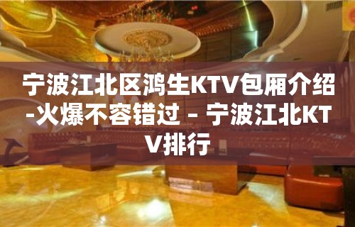 宁波江北区鸿生KTV包厢介绍-火爆不容错过 – 宁波江北KTV排行