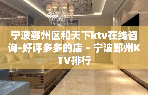 宁波鄞州区和天下ktv在线咨询-好评多多的店 – 宁波鄞州KTV排行