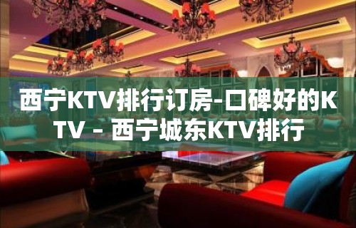 西宁KTV排行订房-口碑好的KTV – 西宁城东KTV排行