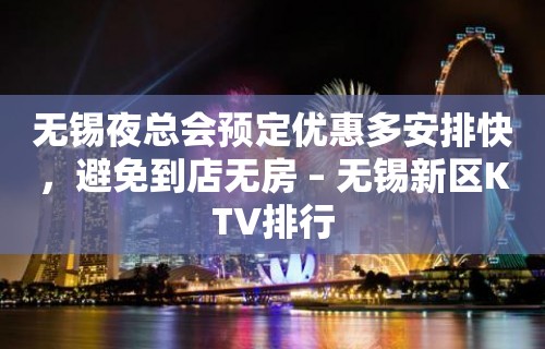 无锡夜总会预定优惠多安排快，避免到店无房 – 无锡新区KTV排行