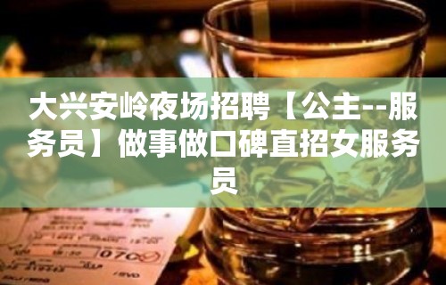 大兴安岭夜场招聘【公主--服务员】做事做口碑直招女服务员