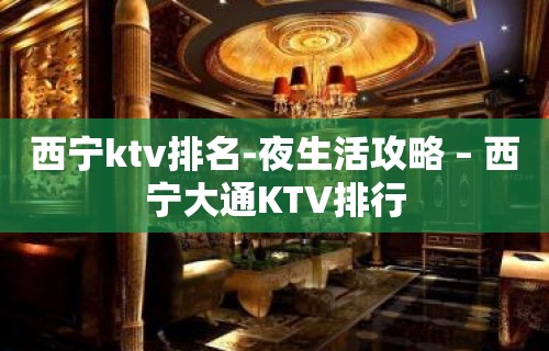 西宁ktv排名-夜生活攻略 – 西宁大通KTV排行