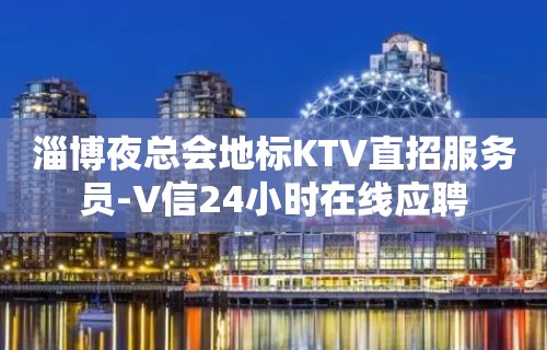 淄博夜总会地标KTV直招服务员-V信24小时在线应聘