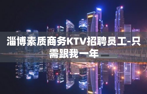 淄博素质商务KTV招聘员工-只需跟我一年