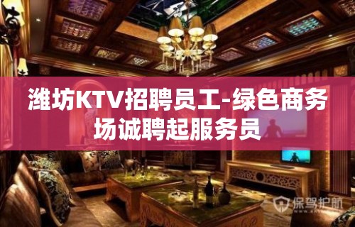 潍坊KTV招聘员工-绿色商务场诚聘起服务员