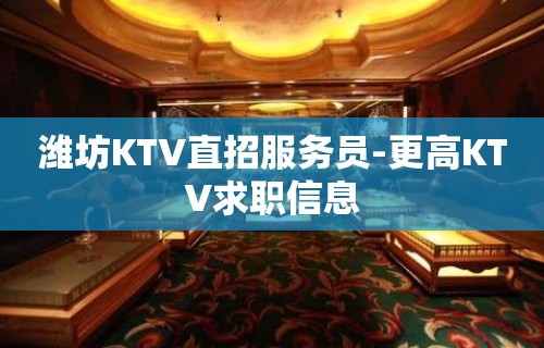 潍坊KTV直招服务员-更高KTV求职信息