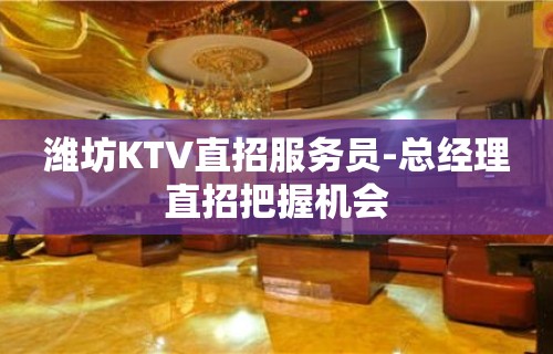 潍坊KTV直招服务员-总经理直招把握机会