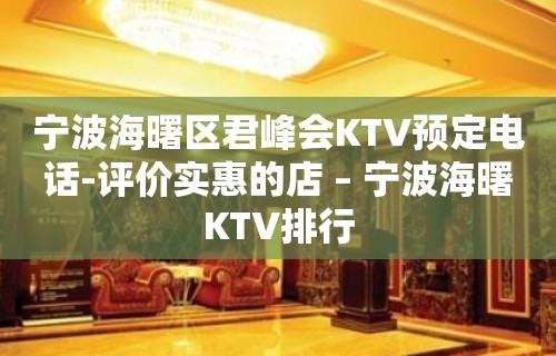 宁波海曙区君峰会KTV预定电话-评价实惠的店 – 宁波海曙KTV排行