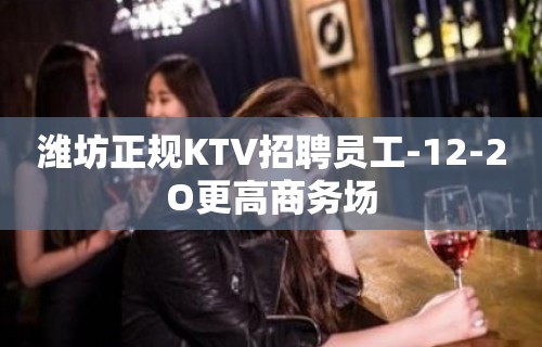 潍坊正规KTV招聘员工-12-2O更高商务场