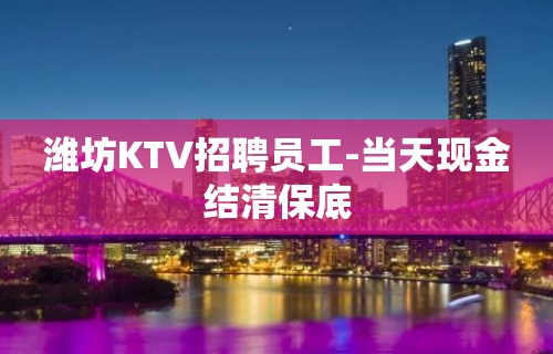 潍坊KTV招聘员工-当天现金结清保底