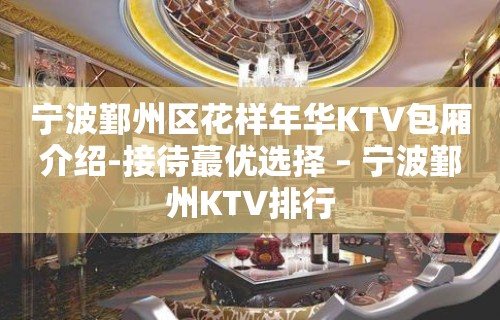 宁波鄞州区花样年华KTV包厢介绍-接待蕞优选择 – 宁波鄞州KTV排行