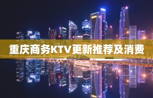 重庆商务KTV更新推荐及消费