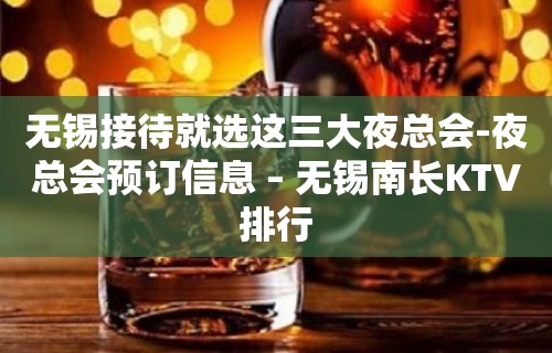 无锡接待就选这三大夜总会-夜总会预订信息 – 无锡南长KTV排行