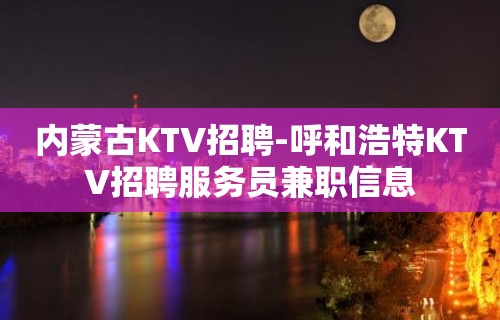 内蒙古KTV招聘-呼和浩特KTV招聘服务员兼职信息