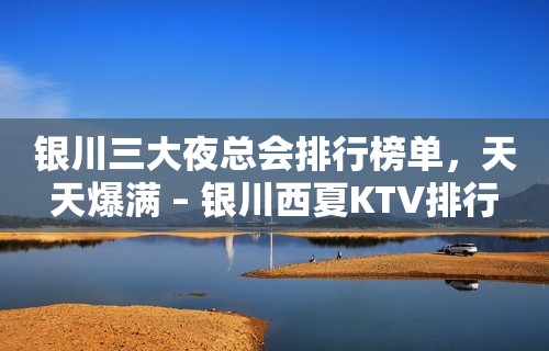 银川三大夜总会排行榜单，天天爆满 – 银川西夏KTV排行