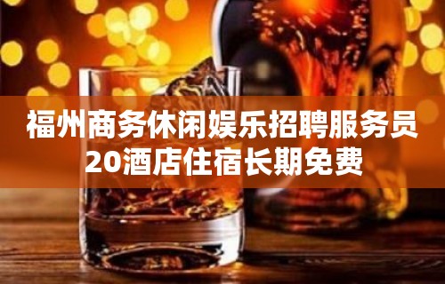 福州商务休闲娱乐招聘服务员20酒店住宿长期免费