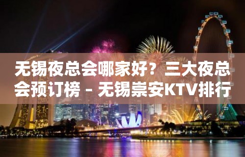 无锡夜总会哪家好？三大夜总会预订榜 – 无锡崇安KTV排行