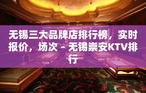 无锡三大品牌店排行榜，实时报价，场次 – 无锡崇安KTV排行