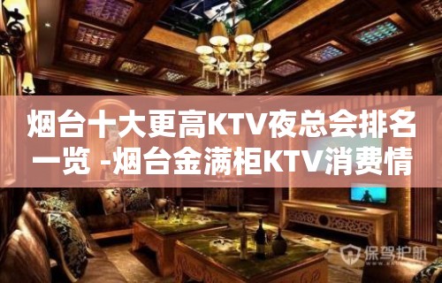 烟台十大更高KTV夜总会排名一览 -烟台金满柜KTV消费情