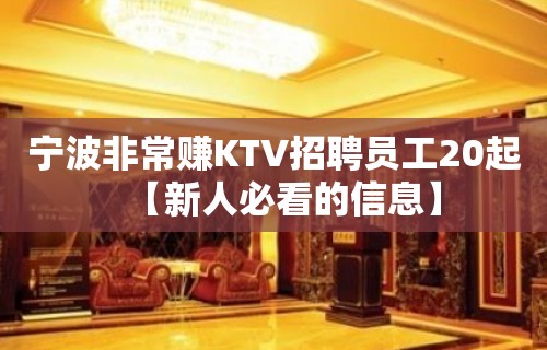 宁波非常赚KTV招聘员工20起【新人必看的信息】