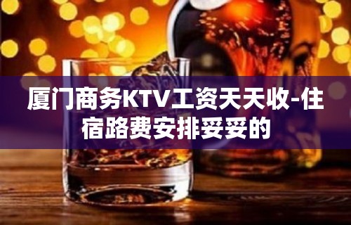 厦门商务KTV工资天天收-住宿路费安排妥妥的