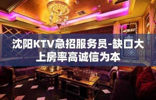 沈阳KTV急招服务员-缺口大上房率高诚信为本