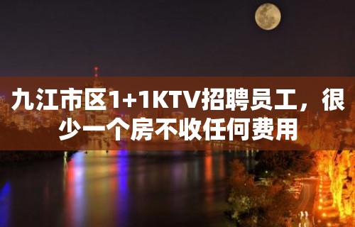 九江市区1+1KTV招聘员工，很少一个房不收任何费用