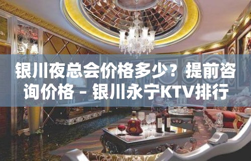 银川夜总会价格多少？提前咨询价格 – 银川永宁KTV排行