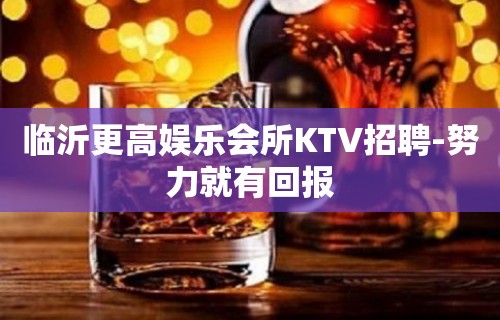 临沂更高娱乐会所KTV招聘-努力就有回报