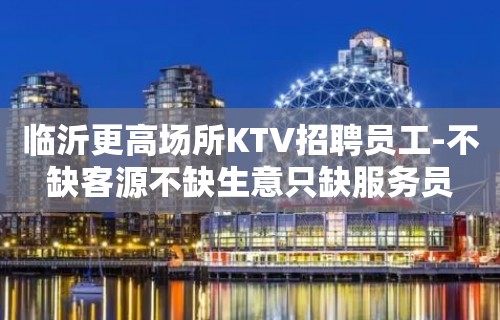 临沂更高场所KTV招聘员工-不缺客源不缺生意只缺服务员