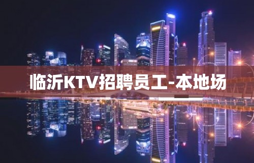 临沂KTV招聘员工-本地场