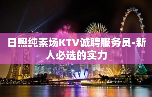 日照纯素场KTV诚聘服务员-新人必选的实力