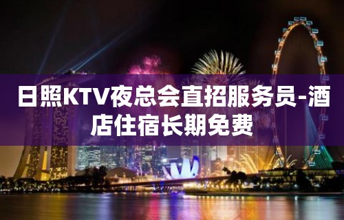 日照KTV夜总会直招服务员-酒店住宿长期免费