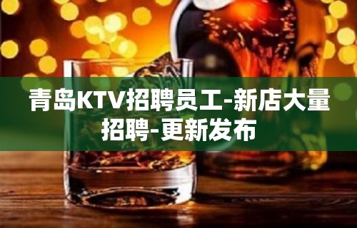 青岛KTV招聘员工-新店大量招聘-更新发布