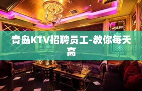 青岛KTV招聘员工-教你每天高