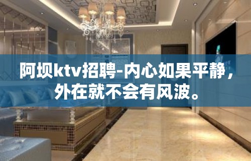 阿坝ktv招聘-内心如果平静，外在就不会有风波。