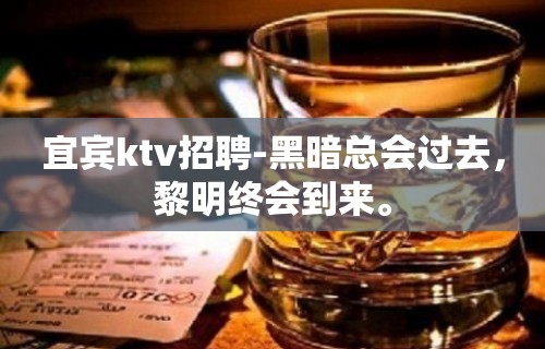 宜宾ktv招聘-黑暗总会过去，黎明终会到来。