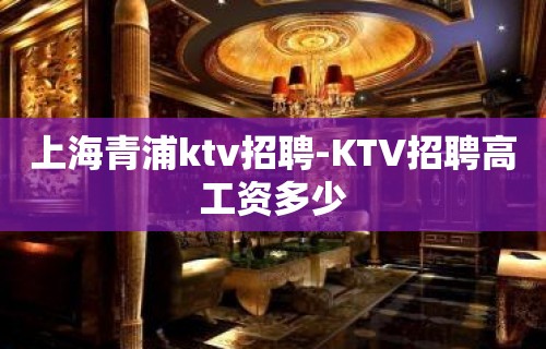 上海青浦ktv招聘-KTV招聘高工资多少