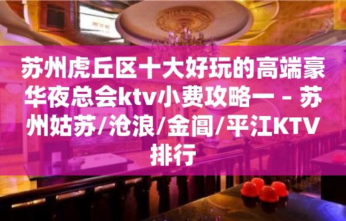 苏州虎丘区十大好玩的高端豪华夜总会ktv小费攻略一 – 苏州姑苏/沧浪/金阊/平江KTV排行