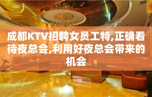 成都KTV招聘女员工特,正确看待夜总会,利用好夜总会带来的机会