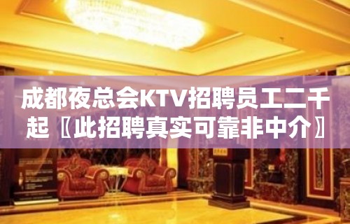 成都夜总会KTV招聘员工二千起〖此招聘真实可靠非中介〗