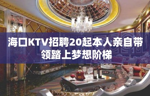 海口KTV招聘20起本人亲自带 领踏上梦想阶梯