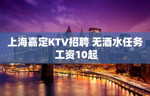 上海嘉定KTV招聘 无酒水任务 工资10起