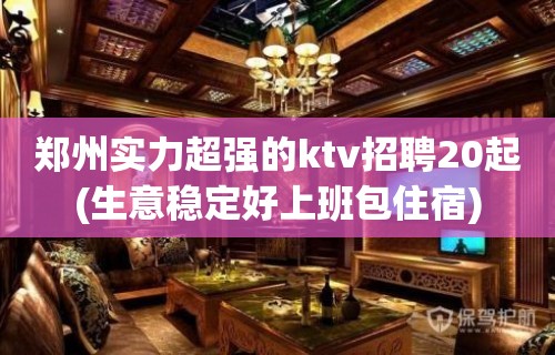 郑州实力超强的ktv招聘20起(生意稳定好上班包住宿)