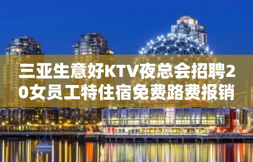 三亚生意好KTV夜总会招聘20女员工特住宿免费路费报销