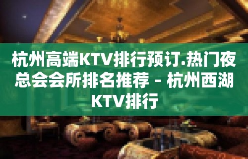 杭州高端KTV排行预订.热门夜总会会所排名推荐 – 杭州西湖KTV排行